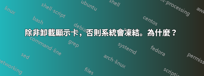 除非卸載顯示卡，否則系統會凍結。為什麼？