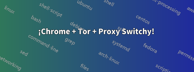 ¡Chrome + Tor + Proxy Switchy!