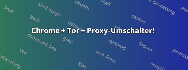 Chrome + Tor + Proxy-Umschalter!