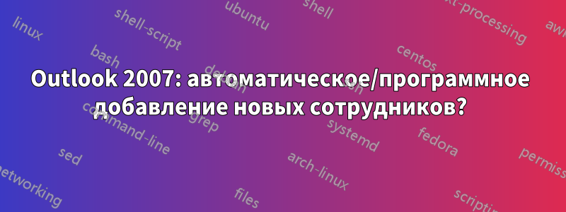 Outlook 2007: автоматическое/программное добавление новых сотрудников?