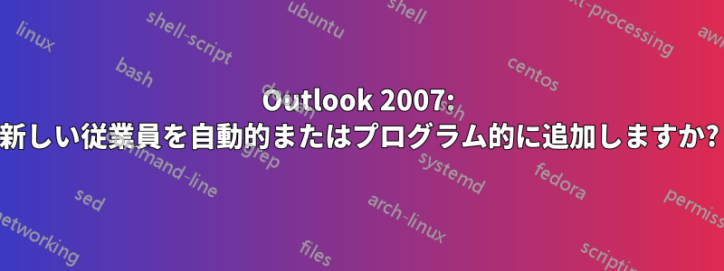 Outlook 2007: 新しい従業員を自動的またはプログラム的に追加しますか?