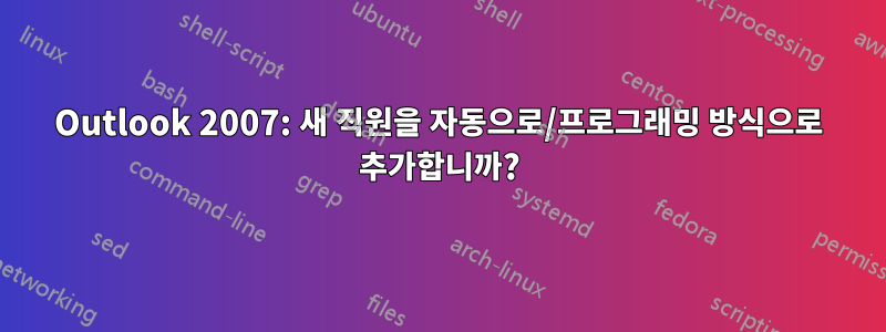 Outlook 2007: 새 직원을 자동으로/프로그래밍 방식으로 추가합니까?