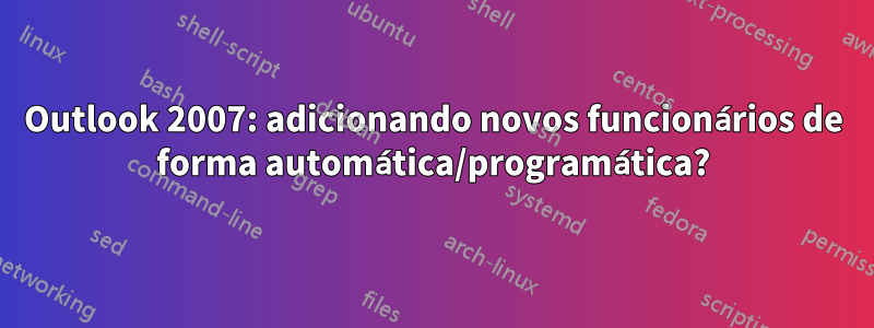 Outlook 2007: adicionando novos funcionários de forma automática/programática?