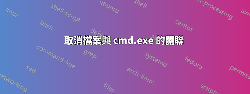 取消檔案與 cmd.exe 的關聯