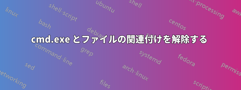 cmd.exe とファイルの関連付けを解除する