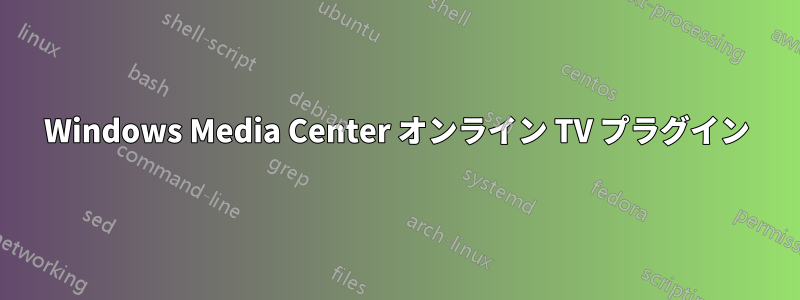 Windows Media Center オンライン TV プラグイン