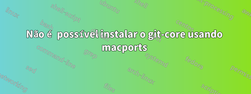 Não é possível instalar o git-core usando macports