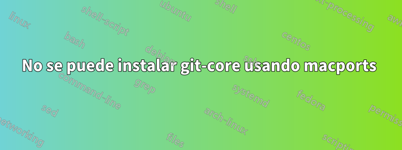 No se puede instalar git-core usando macports