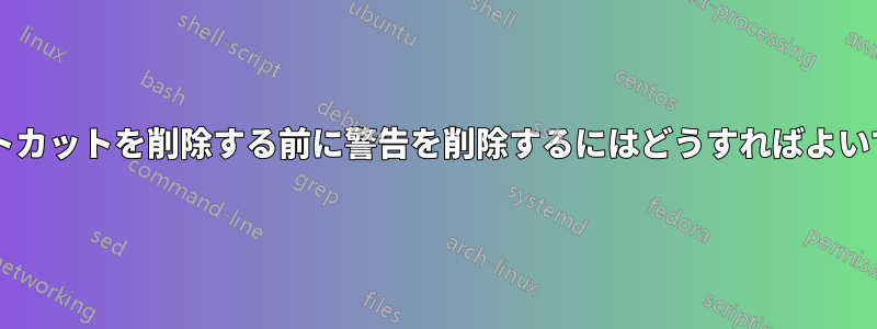 ショートカットを削除する前に警告を削除するにはどうすればよいですか?