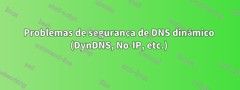 Problemas de segurança de DNS dinâmico (DynDNS, No-IP, etc.)