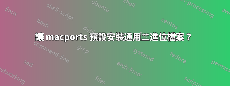 讓 macports 預設安裝通用二進位檔案？