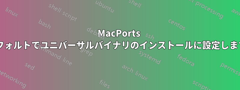 MacPorts をデフォルトでユニバーサルバイナリのインストールに設定しますか?