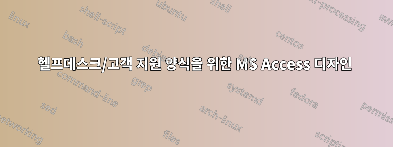 헬프데스크/고객 지원 양식을 위한 MS Access 디자인