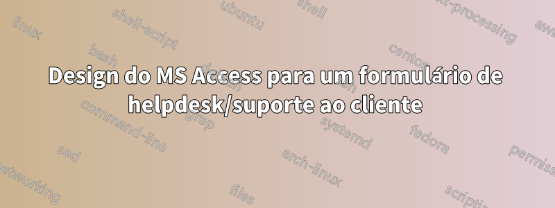 Design do MS Access para um formulário de helpdesk/suporte ao cliente