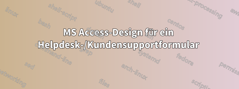 MS Access-Design für ein Helpdesk-/Kundensupportformular