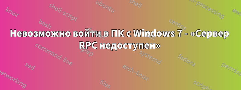 Невозможно войти в ПК с Windows 7 - «Сервер RPC недоступен»