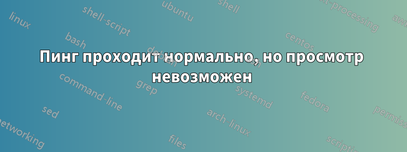 Пинг проходит нормально, но просмотр невозможен