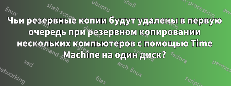 Чьи резервные копии будут удалены в первую очередь при резервном копировании нескольких компьютеров с помощью Time Machine на один диск?