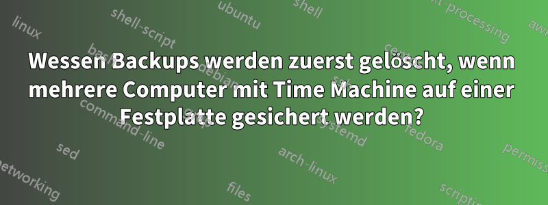 Wessen Backups werden zuerst gelöscht, wenn mehrere Computer mit Time Machine auf einer Festplatte gesichert werden?