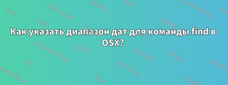 Как указать диапазон дат для команды find в OSX?