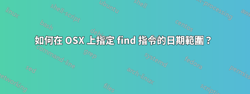 如何在 OSX 上指定 find 指令的日期範圍？