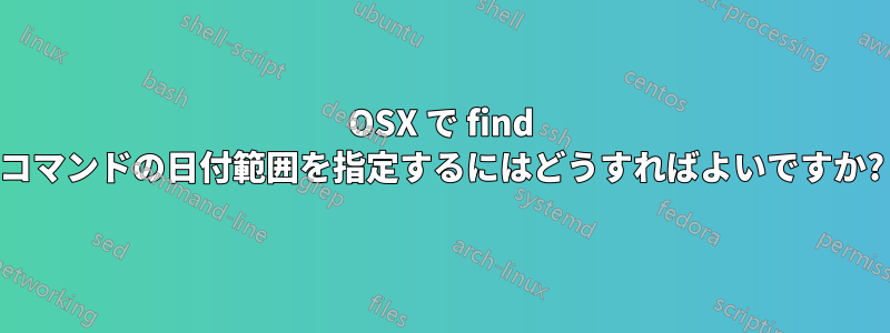 OSX で find コマンドの日付範囲を指定するにはどうすればよいですか?