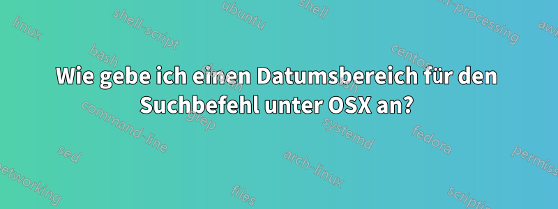 Wie gebe ich einen Datumsbereich für den Suchbefehl unter OSX an?