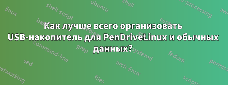 Как лучше всего организовать USB-накопитель для PenDriveLinux и обычных данных?