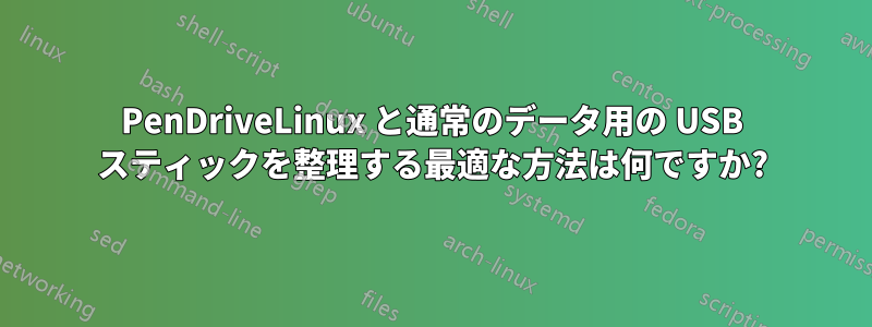 PenDriveLinux と通常のデータ用の USB スティックを整理する最適な方法は何ですか?