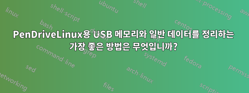 PenDriveLinux용 USB 메모리와 일반 데이터를 정리하는 가장 좋은 방법은 무엇입니까?