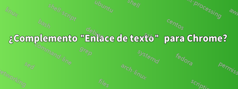 ¿Complemento "Enlace de texto" para Chrome?