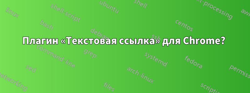 Плагин «Текстовая ссылка» для Chrome?