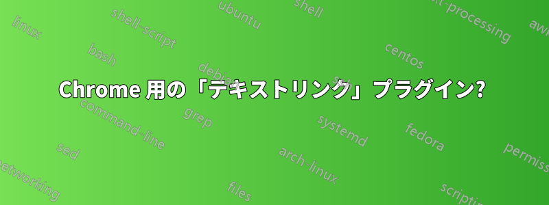 Chrome 用の「テキストリンク」プラグイン?