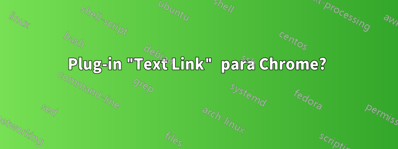 Plug-in "Text Link" para Chrome?