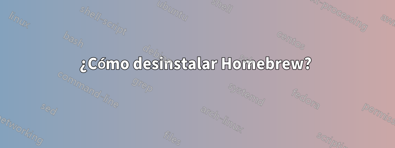 ¿Cómo desinstalar Homebrew?