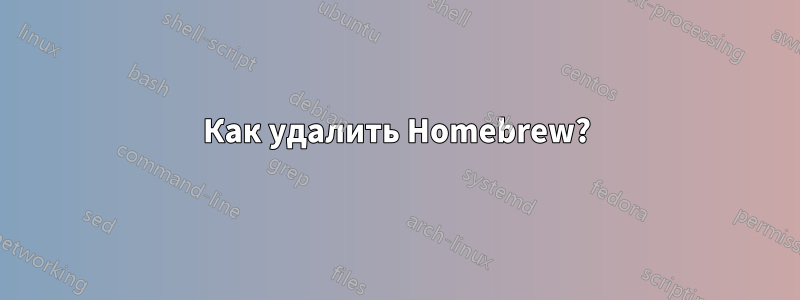 Как удалить Homebrew?