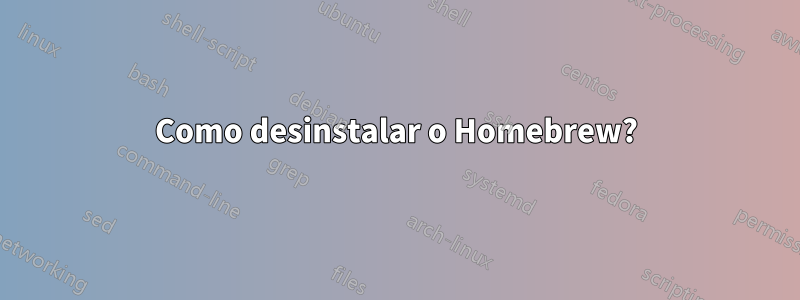 Como desinstalar o Homebrew?