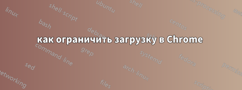 как ограничить загрузку в Chrome