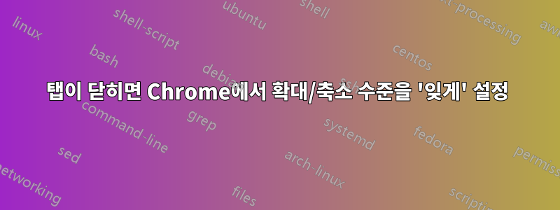 탭이 닫히면 Chrome에서 확대/축소 수준을 '잊게' 설정