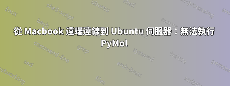 從 Macbook 遠端連線到 Ubuntu 伺服器：無法執行 PyMol