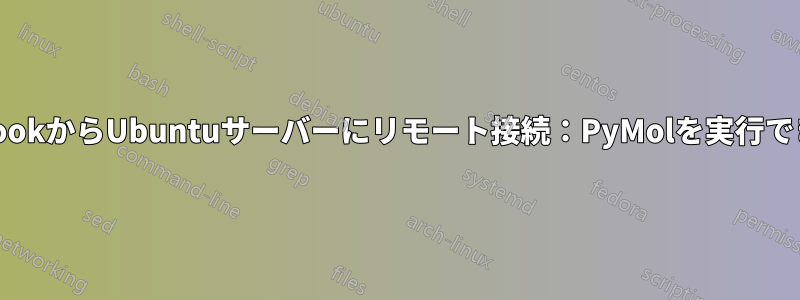 MacbookからUbuntuサーバーにリモート接続：PyMolを実行できない