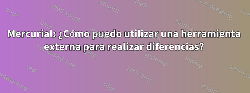 Mercurial: ¿Cómo puedo utilizar una herramienta externa para realizar diferencias?