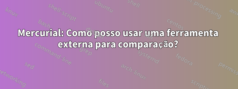 Mercurial: Como posso usar uma ferramenta externa para comparação?