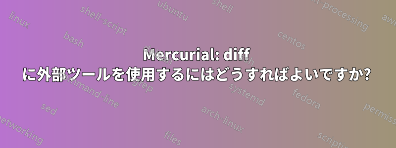 Mercurial: diff に外部ツールを使用するにはどうすればよいですか?