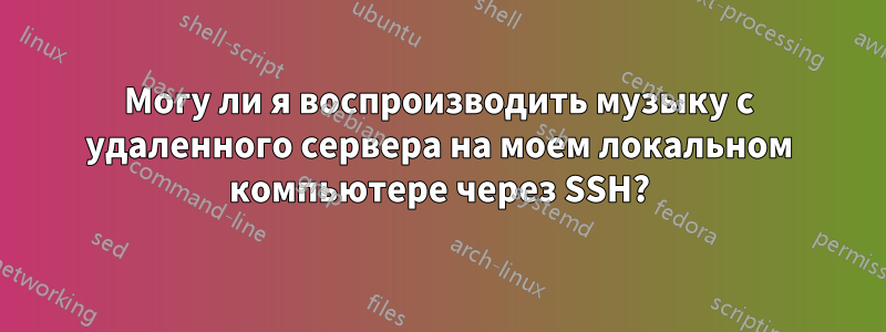 Могу ли я воспроизводить музыку с удаленного сервера на моем локальном компьютере через SSH?