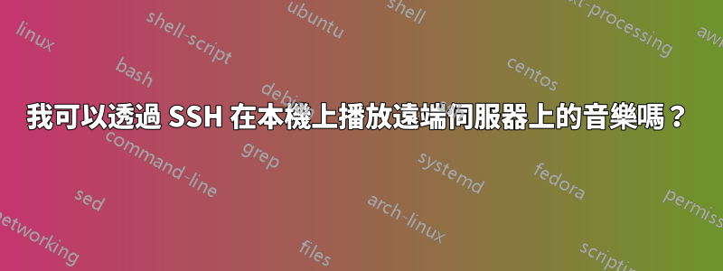 我可以透過 SSH 在本機上播放遠端伺服器上的音樂嗎？