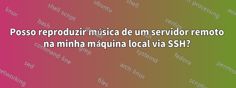 Posso reproduzir música de um servidor remoto na minha máquina local via SSH?