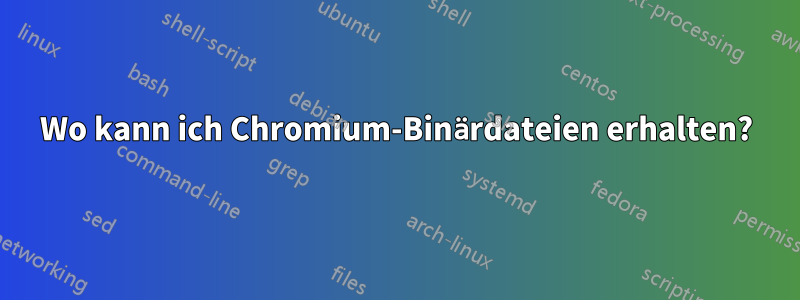 Wo kann ich Chromium-Binärdateien erhalten?