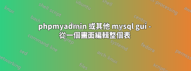 phpmyadmin 或其他 mysql gui - 從一個畫面編輯整個表