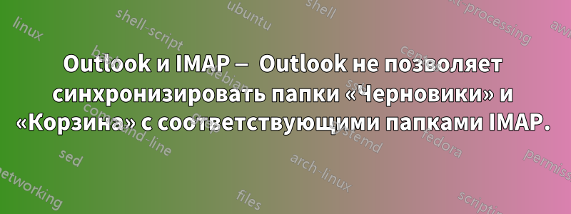 Outlook и IMAP — Outlook не позволяет синхронизировать папки «Черновики» и «Корзина» с соответствующими папками IMAP.